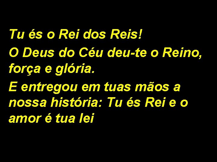 Tu és o Rei dos Reis! O Deus do Céu deu-te o Reino, força