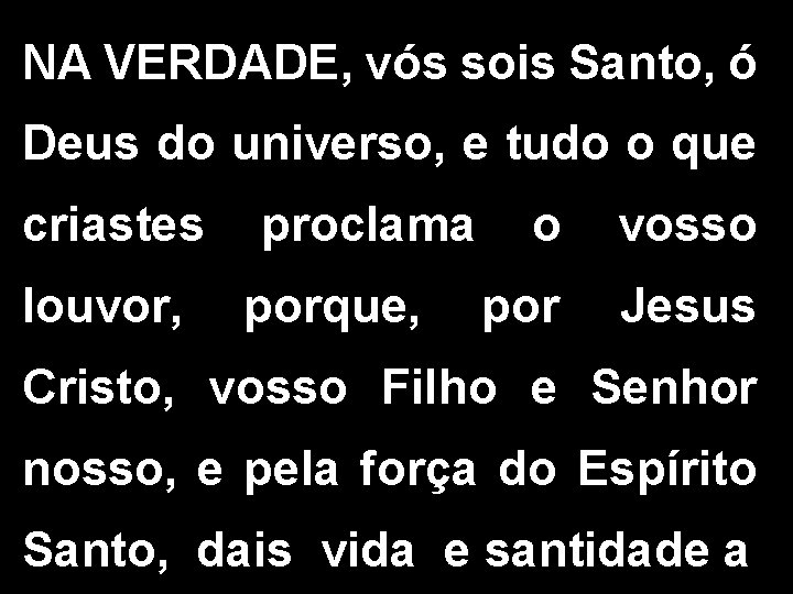 NA VERDADE, vós sois Santo, ó Deus do universo, e tudo o que criastes