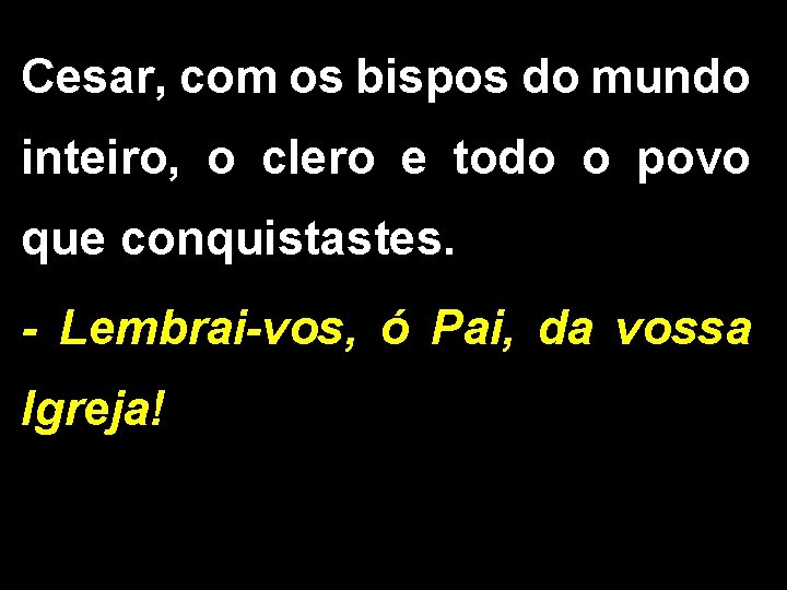 Cesar, com os bispos do mundo inteiro, o clero e todo o povo que