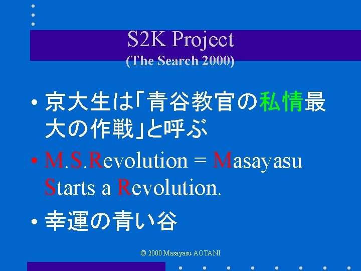 S 2 K Project (The Search 2000) • 京大生は「青谷教官の私情最 大の作戦」と呼ぶ • M. S. Revolution