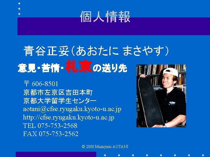 個人情報 青谷正妥（あおたに まさやす） 意見・苦情・札束の送り先 〒 606 -8501 京都市左京区吉田本町 京都大学留学生センター aotani@cfse. ryugaku. kyoto-u. ac. jp