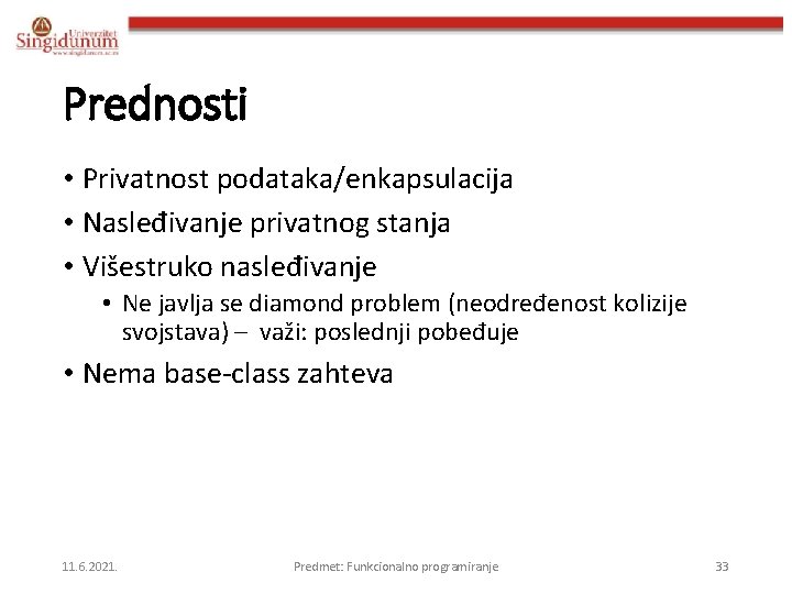 Prednosti • Privatnost podataka/enkapsulacija • Nasleđivanje privatnog stanja • Višestruko nasleđivanje • Ne javlja