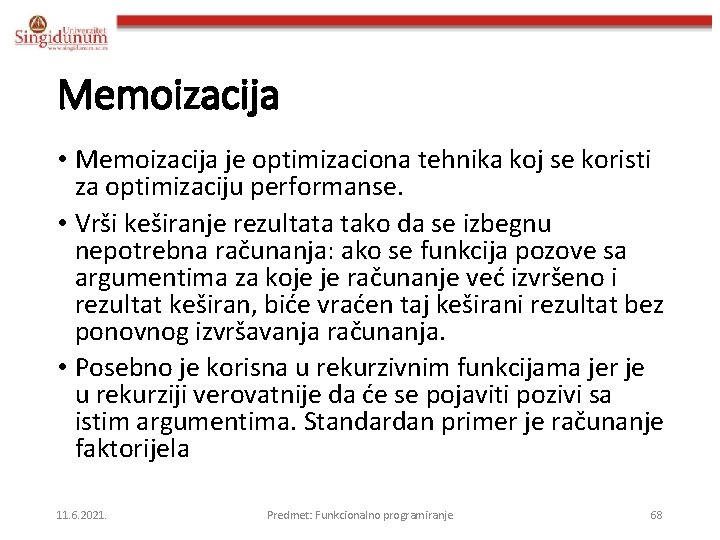 Memoizacija • Memoizacija je optimizaciona tehnika koj se koristi za optimizaciju performanse. • Vrši