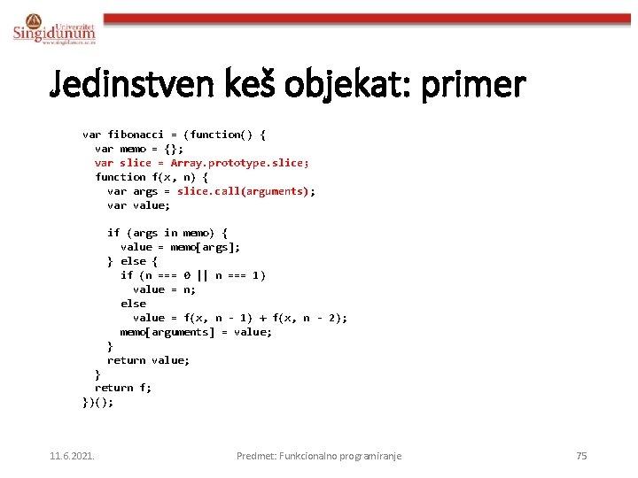 Jedinstven keš objekat: primer var fibonacci = (function() { var memo = {}; var