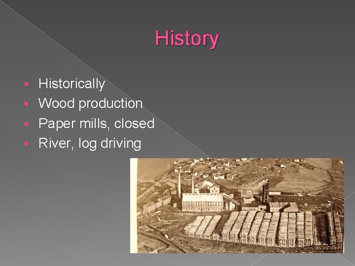 History Historically § Wood production § Paper mills, closed § River, log driving §