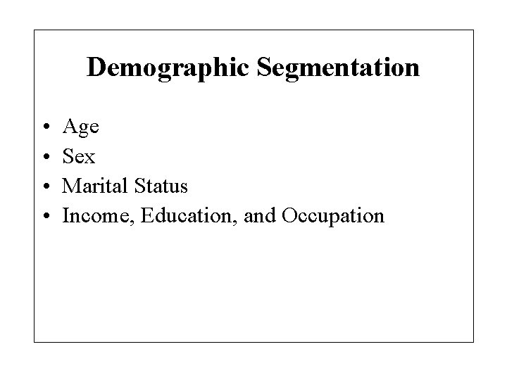 Demographic Segmentation • • Age Sex Marital Status Income, Education, and Occupation 