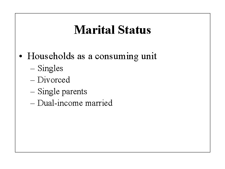 Marital Status • Households as a consuming unit – Singles – Divorced – Single