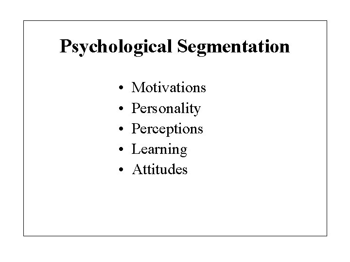 Psychological Segmentation • • • Motivations Personality Perceptions Learning Attitudes 