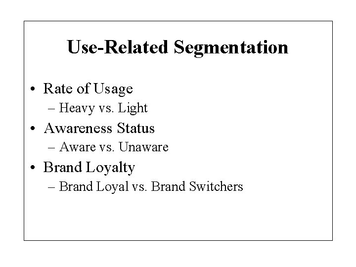 Use-Related Segmentation • Rate of Usage – Heavy vs. Light • Awareness Status –