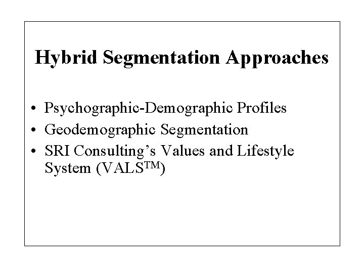 Hybrid Segmentation Approaches • Psychographic-Demographic Profiles • Geodemographic Segmentation • SRI Consulting’s Values and