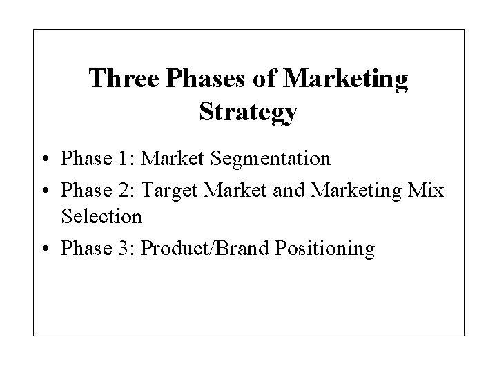 Three Phases of Marketing Strategy • Phase 1: Market Segmentation • Phase 2: Target