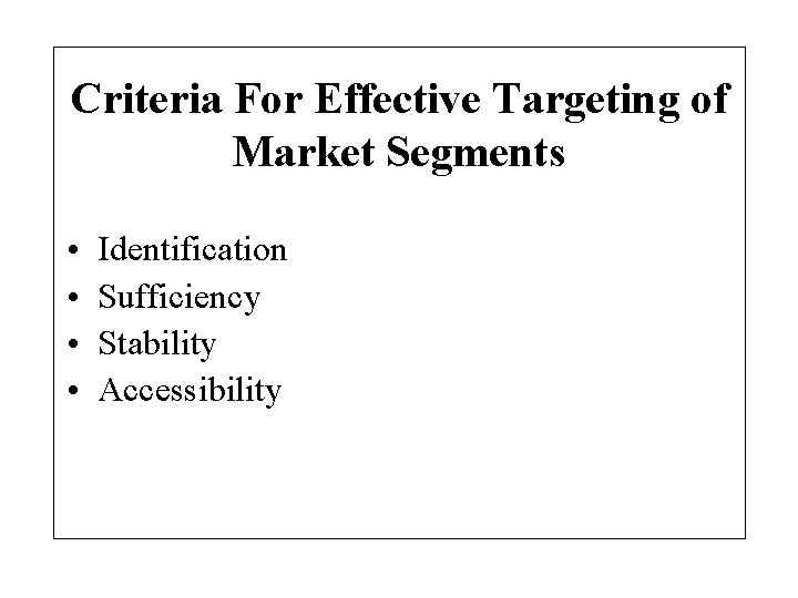 Criteria For Effective Targeting of Market Segments • • Identification Sufficiency Stability Accessibility 