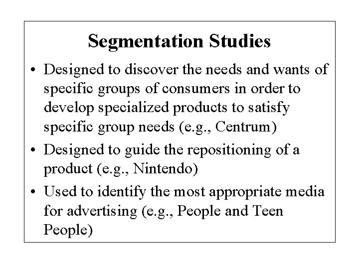 Segmentation Studies • Designed to discover the needs and wants of specific groups of