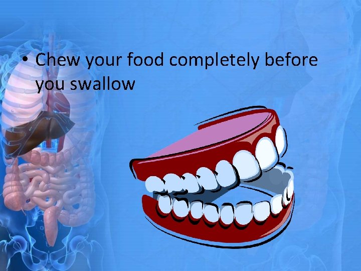  • Chew your food completely before you swallow 