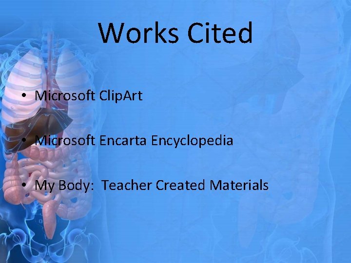 Works Cited • Microsoft Clip. Art • Microsoft Encarta Encyclopedia • My Body: Teacher