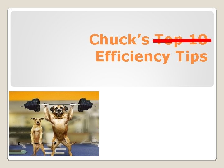 Chuck’s Top 10 Efficiency Tips 