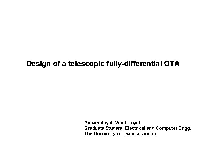 Design of a telescopic fully-differential OTA Aseem Sayal, Vipul Goyal Graduate Student, Electrical and