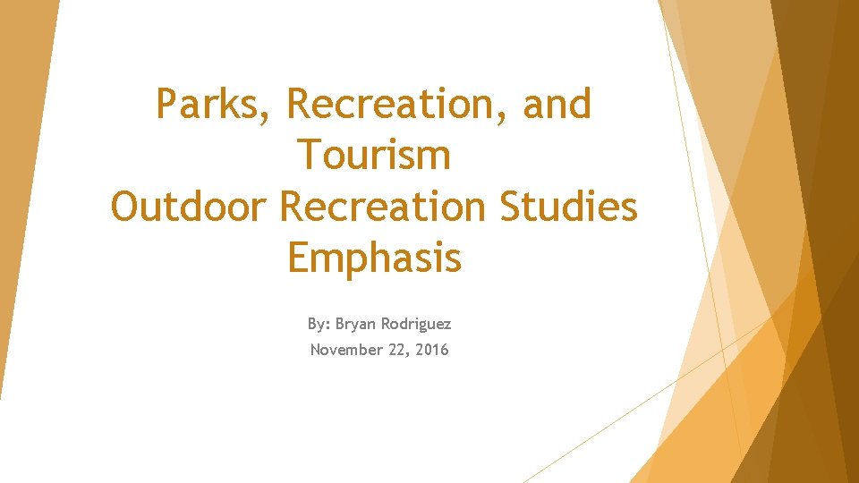 Parks, Recreation, and Tourism Outdoor Recreation Studies Emphasis By: Bryan Rodriguez November 22, 2016