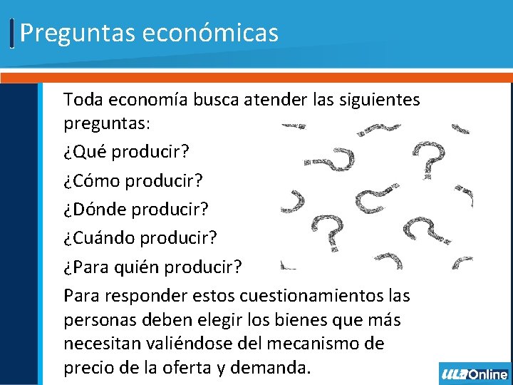Preguntas económicas Toda economía busca atender las siguientes preguntas: ¿Qué producir? ¿Cómo producir? ¿Dónde