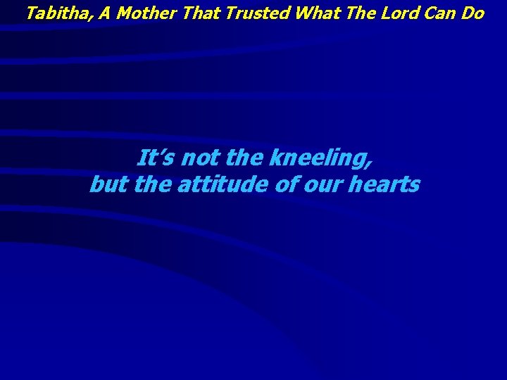 Tabitha, A Mother That Trusted What The Lord Can Do It’s not the kneeling,