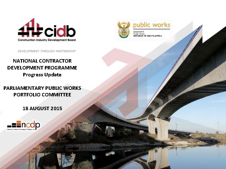 NATIONAL CONTRACTOR DEVELOPMENT PROGRAMME Progress Update PARLIAMENTARY PUBLIC WORKS PORTFOLIO COMMITTEE : 18 AUGUST