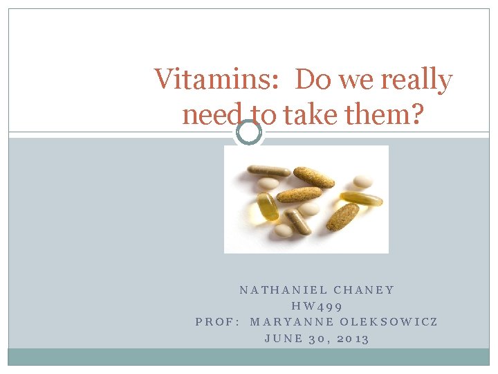 Vitamins: Do we really need to take them? NATHANIEL CHANEY HW 499 PROF: MARYANNE