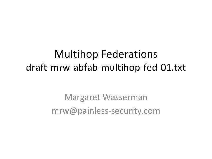 Multihop Federations draft-mrw-abfab-multihop-fed-01. txt Margaret Wasserman mrw@painless-security. com 