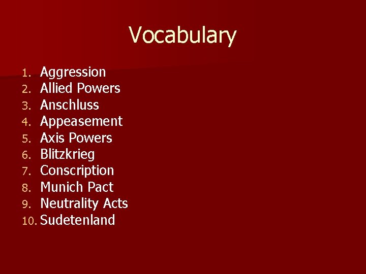 Vocabulary 1. Aggression 2. Allied Powers 3. Anschluss 4. Appeasement 5. Axis Powers 6.