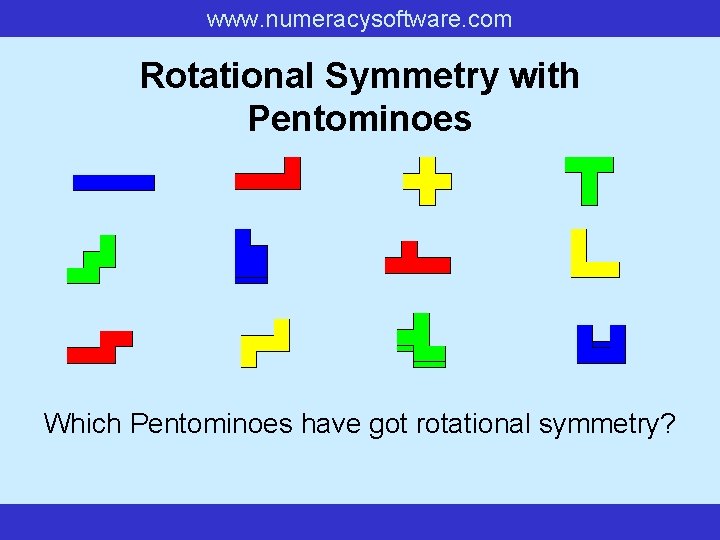 www. numeracysoftware. com Rotational Symmetry with Pentominoes Which Pentominoes have got rotational symmetry? 