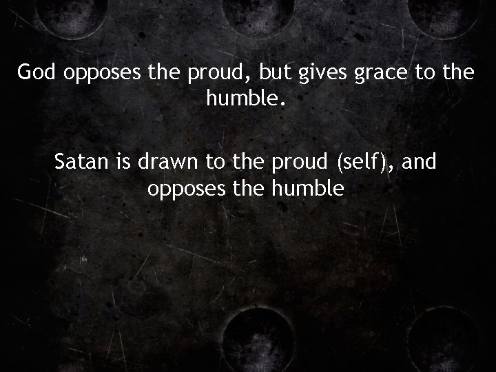 God opposes the proud, but gives grace to the humble. Satan is drawn to