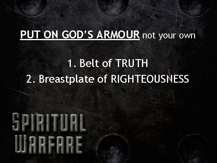 PUT ON GOD’S ARMOUR not your own 1. Belt of TRUTH 2. Breastplate of