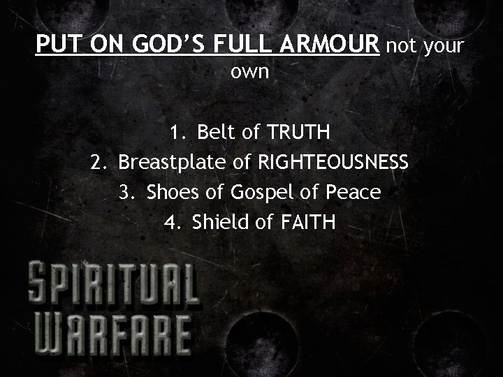 PUT ON GOD’S FULL ARMOUR not your own 1. Belt of TRUTH 2. Breastplate