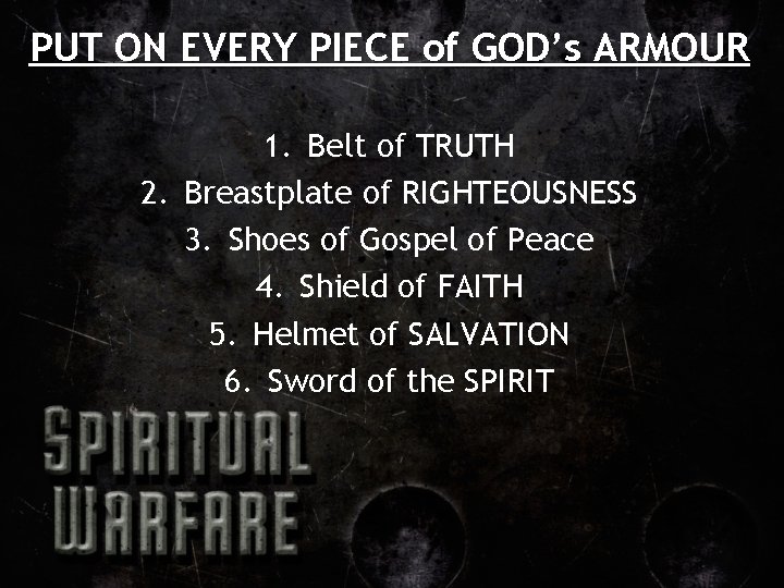 PUT ON EVERY PIECE of GOD’s ARMOUR 1. Belt of TRUTH 2. Breastplate of
