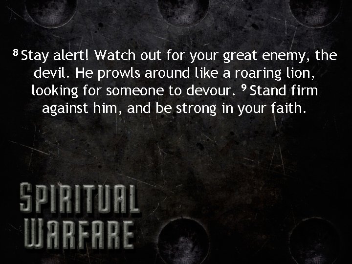8 Stay alert! Watch out for your great enemy, the devil. He prowls around