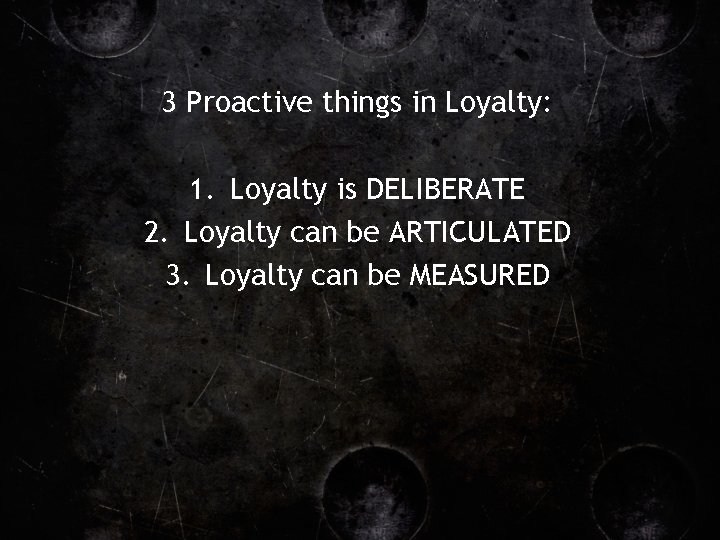 3 Proactive things in Loyalty: 1. Loyalty is DELIBERATE 2. Loyalty can be ARTICULATED