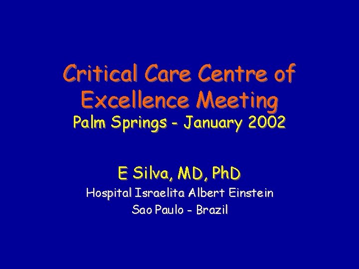 Critical Care Centre of Excellence Meeting Palm Springs - January 2002 E Silva, MD,