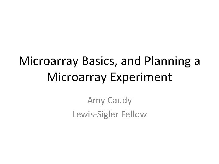 Microarray Basics, and Planning a Microarray Experiment Amy Caudy Lewis-Sigler Fellow 