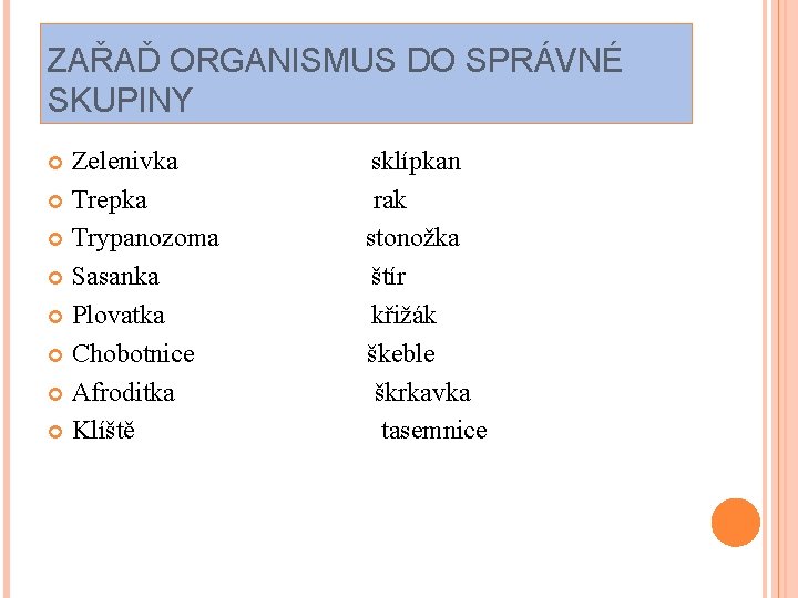 ZAŘAĎ ORGANISMUS DO SPRÁVNÉ SKUPINY Zelenivka Trepka Trypanozoma Sasanka Plovatka Chobotnice Afroditka Klíště sklípkan