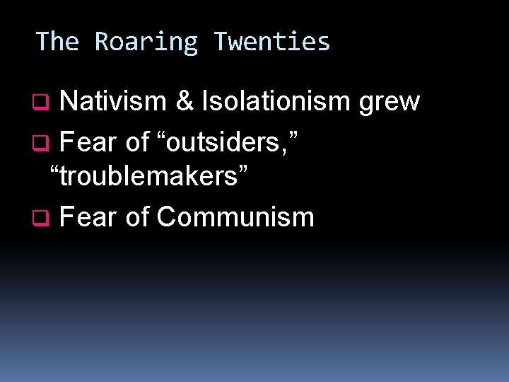 The Roaring Twenties Nativism & Isolationism grew q Fear of “outsiders, ” “troublemakers” q