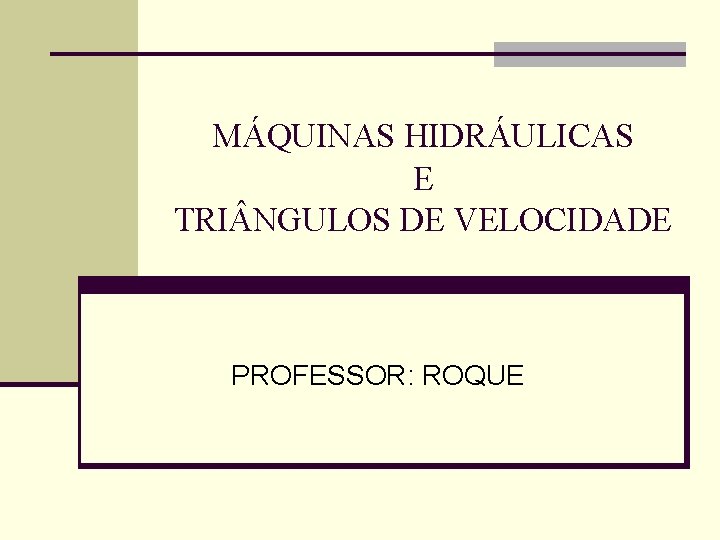 MÁQUINAS HIDRÁULICAS E TRI NGULOS DE VELOCIDADE PROFESSOR: ROQUE 