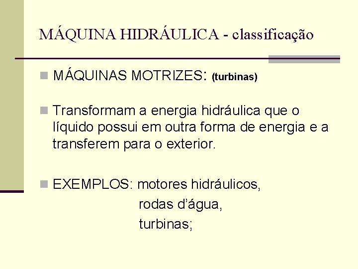 MÁQUINA HIDRÁULICA - classificação n MÁQUINAS MOTRIZES: (turbinas) n Transformam a energia hidráulica que