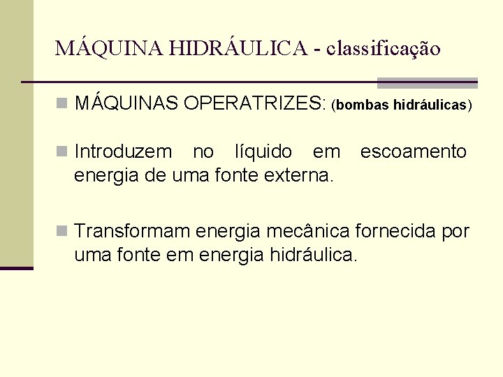 MÁQUINA HIDRÁULICA - classificação n MÁQUINAS OPERATRIZES: (bombas hidráulicas) n Introduzem no líquido em