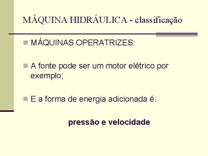 MÁQUINA HIDRÁULICA - classificação n MÁQUINAS OPERATRIZES: n A fonte pode ser um motor