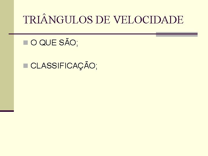 TRI NGULOS DE VELOCIDADE n O QUE SÃO; n CLASSIFICAÇÃO; 