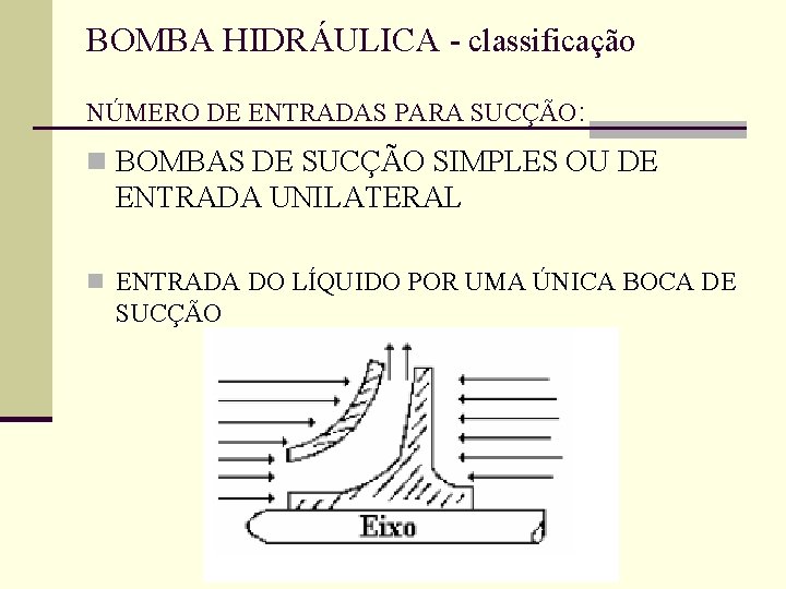 BOMBA HIDRÁULICA - classificação NÚMERO DE ENTRADAS PARA SUCÇÃO: n BOMBAS DE SUCÇÃO SIMPLES