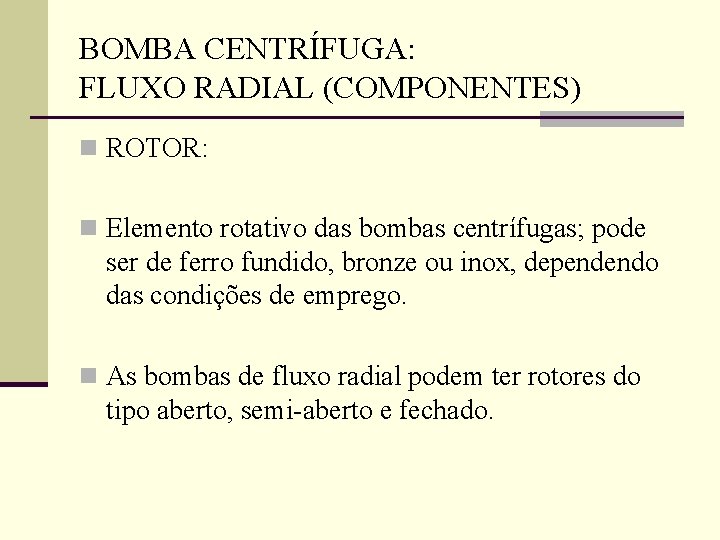 BOMBA CENTRÍFUGA: FLUXO RADIAL (COMPONENTES) n ROTOR: n Elemento rotativo das bombas centrífugas; pode