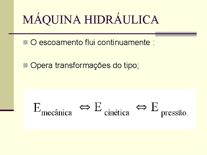 MÁQUINA HIDRÁULICA n O escoamento flui continuamente : n Opera transformações do tipo; 