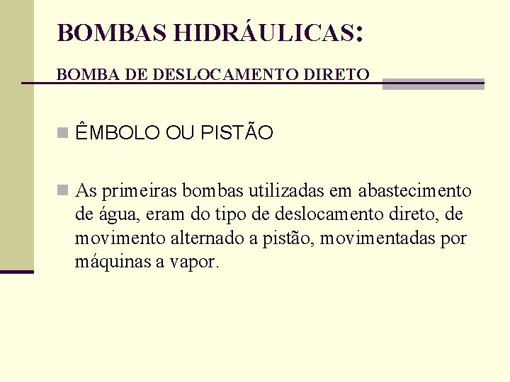 BOMBAS HIDRÁULICAS: BOMBA DE DESLOCAMENTO DIRETO n ÊMBOLO OU PISTÃO n As primeiras bombas