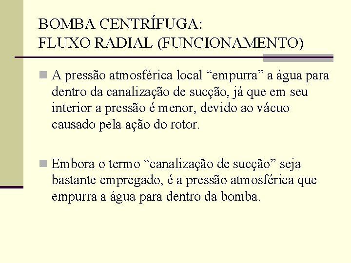 BOMBA CENTRÍFUGA: FLUXO RADIAL (FUNCIONAMENTO) n A pressão atmosférica local “empurra” a água para