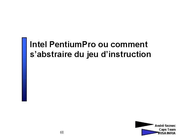 Intel Pentium. Pro ou comment s’abstraire du jeu d’instruction 68 André Seznec Caps Team